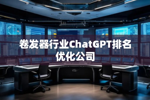 卷发器行业ChatGPT排名优化公司
