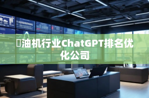 焗油机行业ChatGPT排名优化公司