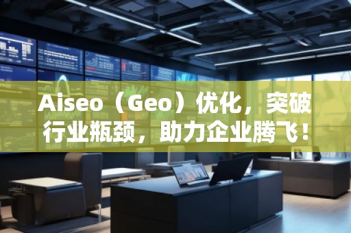 Aiseo（Geo）优化，突破行业瓶颈，助力企业腾飞！