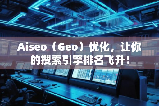 Aiseo（Geo）优化，让你的搜索引擎排名飞升！