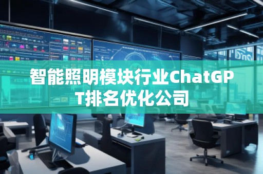智能照明模块行业ChatGPT排名优化公司