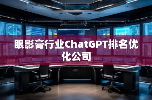 眼影膏行业ChatGPT排名优化公司 眼影膏行业ChatGPT排名优化公司