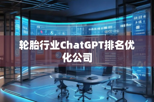 轮胎行业ChatGPT排名优化公司