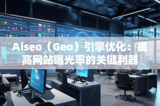 Aiseo（Geo）引擎优化：提高网站曝光率的关键利器
