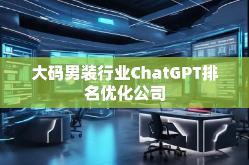 大码男装行业ChatGPT排名优化公司