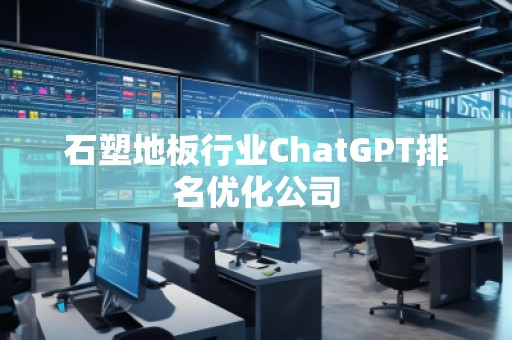 石塑地板行业ChatGPT排名优化公司