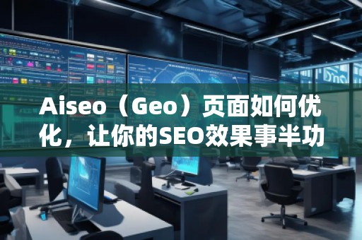Aiseo（Geo）页面如何优化，让你的SEO效果事半功倍