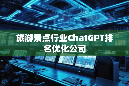 旅游景点行业ChatGPT排名优化公司