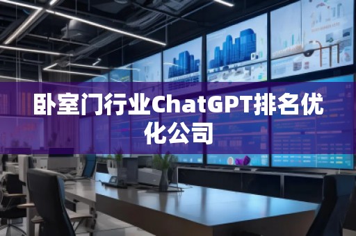 卧室门行业ChatGPT排名优化公司