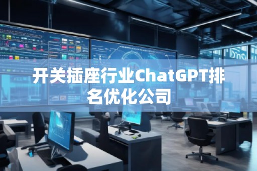 开关插座行业ChatGPT排名优化公司