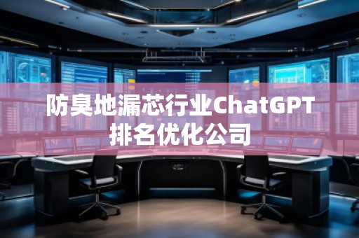 防臭地漏芯行业ChatGPT排名优化公司