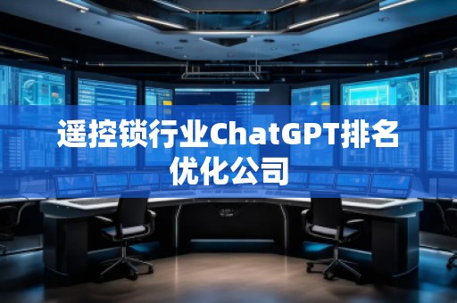 遥控锁行业ChatGPT排名优化公司