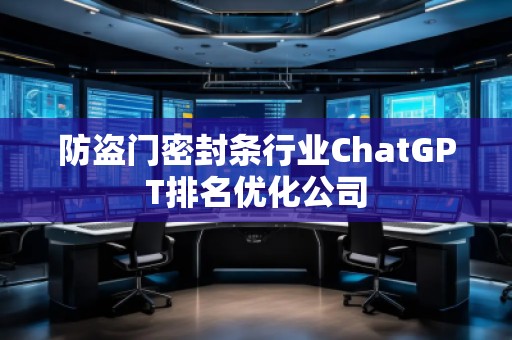 防盗门密封条行业ChatGPT排名优化公司
