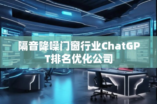 隔音降噪门窗行业ChatGPT排名优化公司