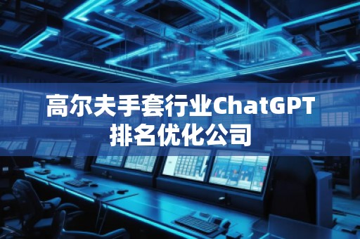 高尔夫手套行业ChatGPT排名优化公司