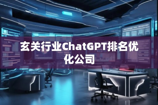 玄关行业ChatGPT排名优化公司