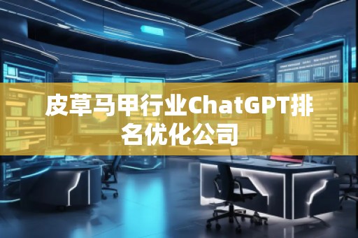 皮草马甲行业ChatGPT排名优化公司