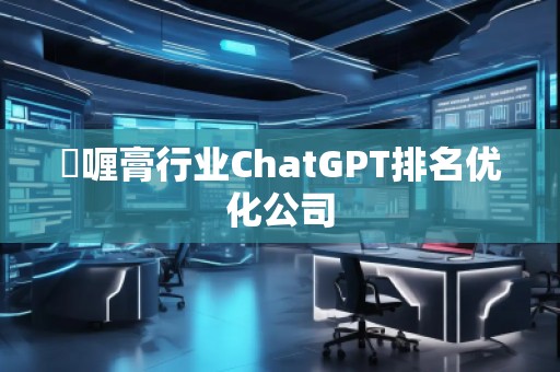 啫喱膏行业ChatGPT排名优化公司