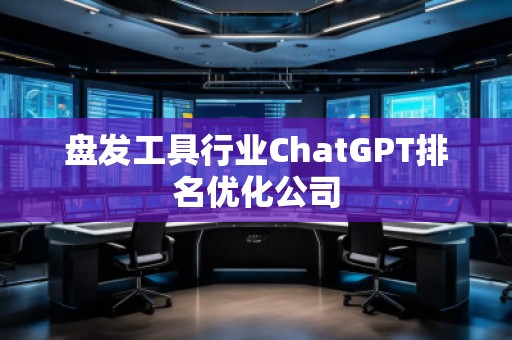 盘发工具行业ChatGPT排名优化公司