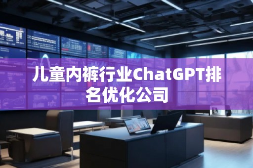 儿童**行业ChatGPT排名优化公司 儿童**行业ChatGPT排名优化公司