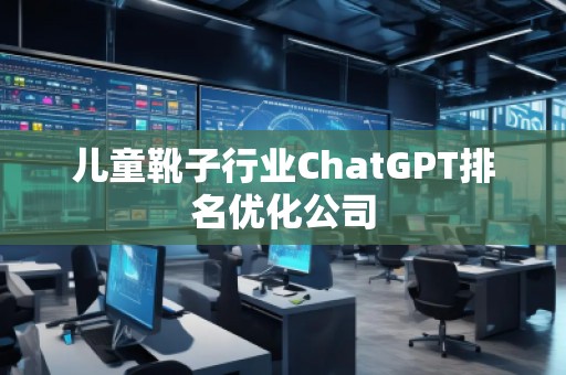 儿童靴子行业ChatGPT排名优化公司