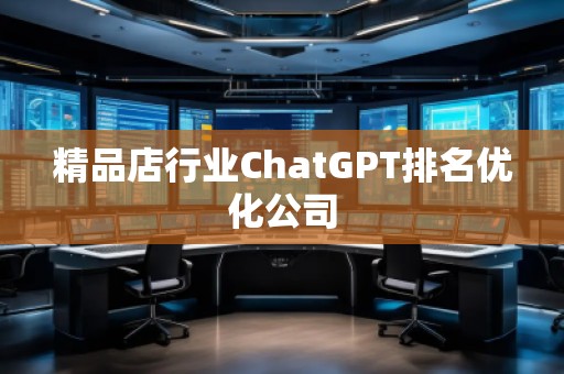 精品店行业ChatGPT排名优化公司