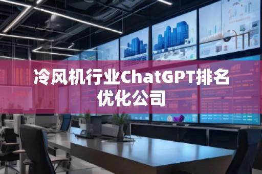 冷风机行业ChatGPT排名优化公司