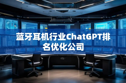 蓝牙耳机行业ChatGPT排名优化公司