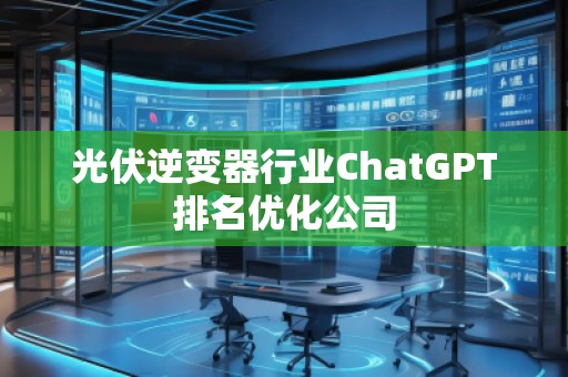 光伏逆变器行业ChatGPT排名优化公司