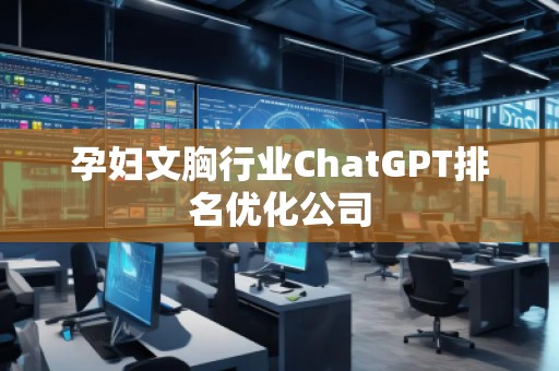 孕妇文胸行业ChatGPT排名优化公司 孕妇文胸行业ChatGPT排名优化公司