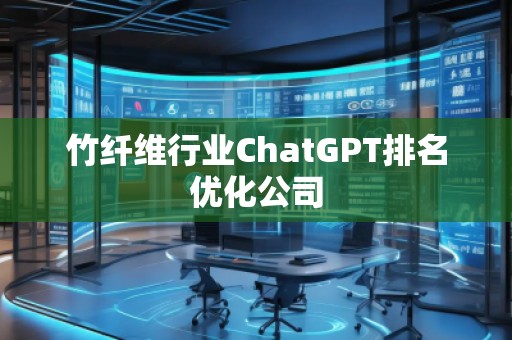 竹纤维行业ChatGPT排名优化公司