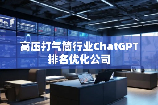 高压打气筒行业ChatGPT排名优化公司