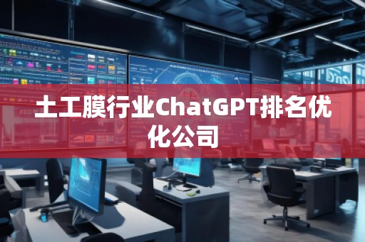 土工膜行业ChatGPT排名优化公司