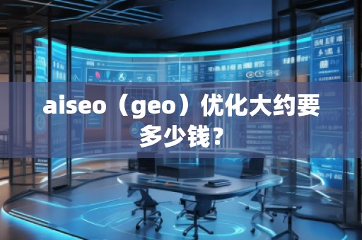 aiseo（geo）优化大约要多少钱？