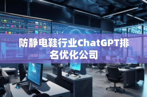 防静电鞋行业ChatGPT排名优化公司