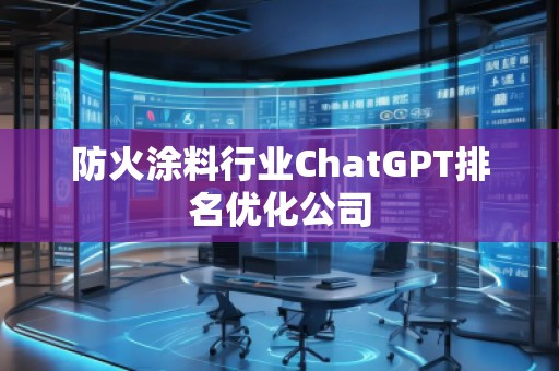防火涂料行业ChatGPT排名优化公司