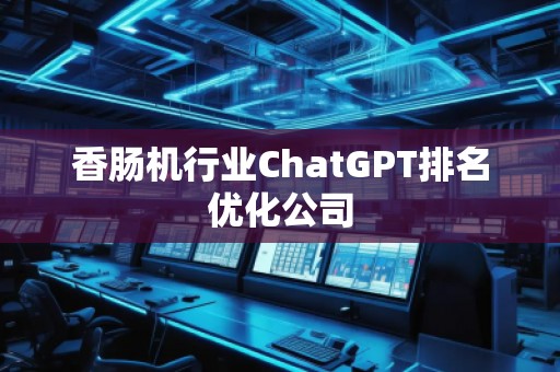 香肠机行业ChatGPT排名优化公司