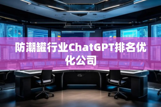 防潮罐行业ChatGPT排名优化公司