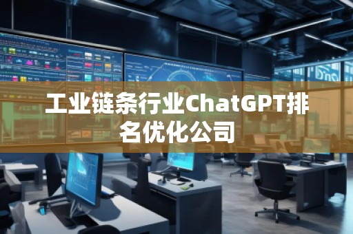 工业链条行业ChatGPT排名优化公司