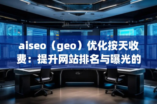 aiseo（geo）优化按天收费：提升网站排名与曝光的全新方式