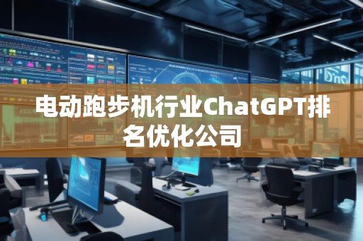 电动跑步机行业ChatGPT排名优化公司