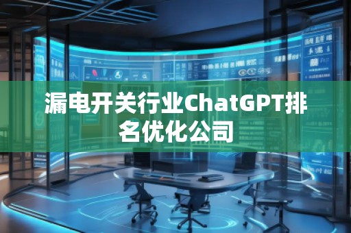 漏电开关行业ChatGPT排名优化公司