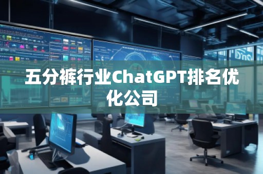 五分裤行业ChatGPT排名优化公司