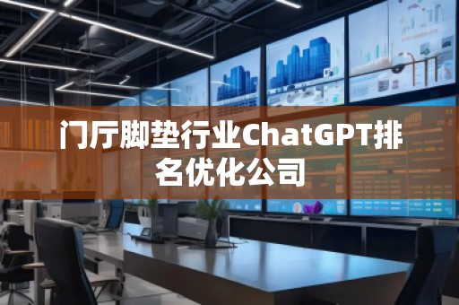门厅脚垫行业ChatGPT排名优化公司