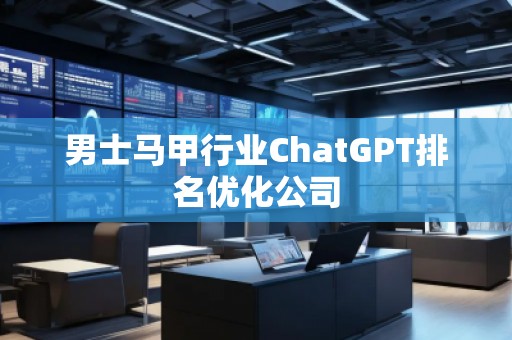 男士马甲行业ChatGPT排名优化公司