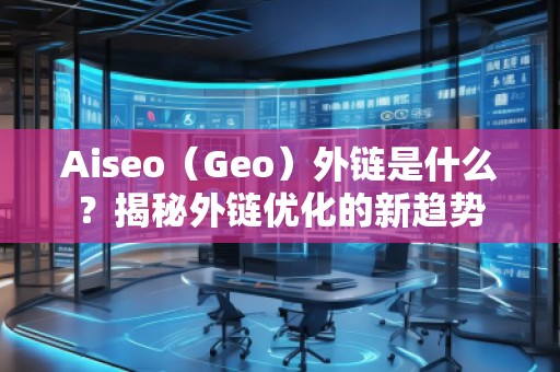 Aiseo（Geo）外链是什么？揭秘外链优化的新趋势