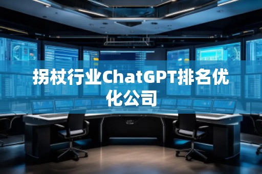 拐杖行业ChatGPT排名优化公司