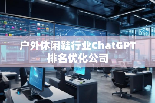 户外休闲鞋行业ChatGPT排名优化公司