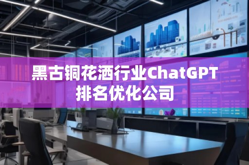 黑古铜花洒行业ChatGPT排名优化公司