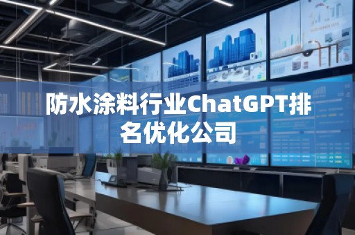 防水涂料行业ChatGPT排名优化公司